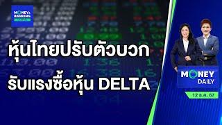 หุ้นไทยปรับตัวบวก รับแรงซื้อหุ้น DELTA | 12 ธ.ค. 67 | Money Daily