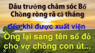 Dâu Trưởng Chăm Sóc Bố Chồng Ròng Rã Cả Tháng..Đến Khi Xuất Viện Ông Lại Sang Tên Sổ Đỏ Cho Con Út