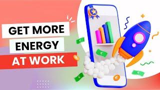 11 Ways To Increase Your Energy At Work And Improve Productivity