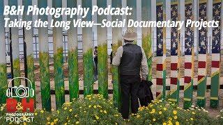 B&H Photography Podcast: Taking the Long View—Social Documentary Projects