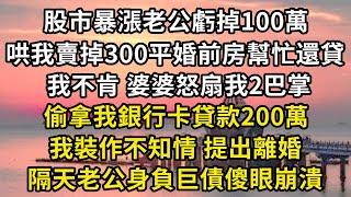 股市暴漲老公虧掉100萬，哄我賣掉300平婚前房幫忙還貸，我不肯婆婆怒扇我2巴掌，偷拿我銀行卡貸款200萬。我裝作不知提離婚，隔天老公身負巨債傻眼崩潰#翠花的秘密