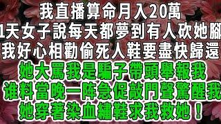 我直播算命月入20萬，1天女子說每天都夢到有人砍她腳，我好心相勸偷死人鞋要盡快歸還，她大罵我是騙子帶頭舉報我，當晚一阵急促敲門聲驚醒我，不料她穿著染血繡鞋求我救她#荷上清風 #爽文