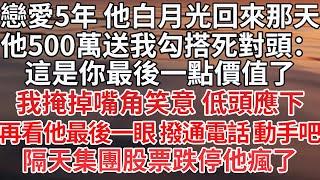 【完结】戀愛5年 他白月光回來那天，他500萬送我勾搭死對頭：這是你最後一點價值了，我掩掉嘴角笑意 低頭應下，再看他最後一眼 撥通電話 動手吧，隔天集團股票跌停他瘋了【爽文】【爱情】【豪门】