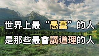 世界上最“愚蠢”的人，就是那些最會講道理的人。為什麼呢？你看完就明白了The most "stupid" people in the world are reasonable people【愛學習 】