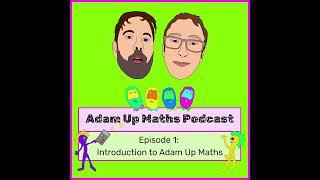 Adam Up Maths Podcast: Episode 1 - Introduction to Adam Up Maths