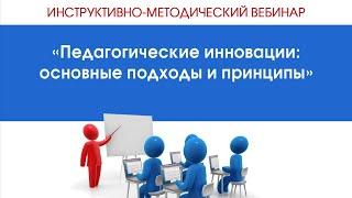 Инструктивно-методический вебинар № 44 «Педагогические инновации: основные подходы и принципы»