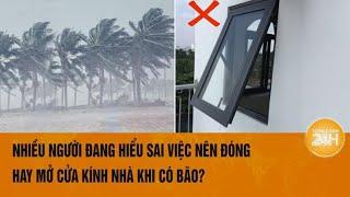 Nhiều người đang hiểu sai việc nên đóng hay mở cửa kính nhà khi có bão?