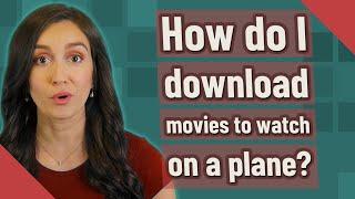 How do I download movies to watch on a plane?