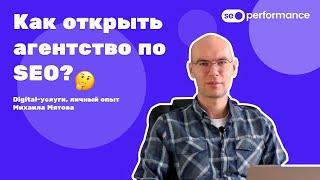 Как открыть агентство по SEO? Digital-услуги, личный опыт Михаила Мятова