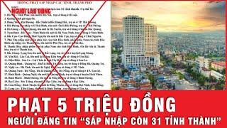 Bị phạt vì đăng tin "sáp nhập còn 31 tỉnh thành" | Tin nhanh