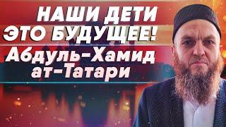 Наши дети - это будущее! | Абдуль-Хамид ат-Татари