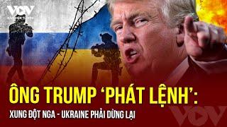 Ngay từ lúc này, ông Trump đã 'phát lệnh': Xung đột Nga - Ukraine phải dừng lại | Báo Điện tử VOV