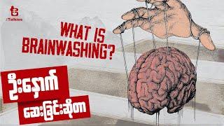 ဦးနှောက်ဆေးတယ်ဆိုတာ | What is Brainwashing ?