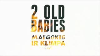 2 OLD BABIES - Maigonis Ir Klimpa