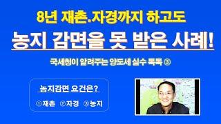 8년 재촌.자경까지 하고도 농지감면을 못받은 사례! (ft, 국세청이 알려주는 양도세 실수 톡톡③) / 자경농지 양도세 감면 규정 / 농지감면 요건