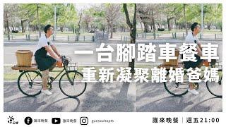 南漂創業！一台腳踏車餐車，重新凝聚了離婚的爸媽？｜【公視 誰來晚餐14-25】