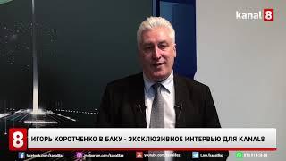 Игорь Коротченко в Баку - эксклюзивное интервью для KANAL8