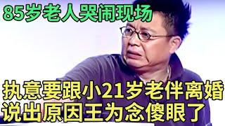 85岁老人哭闹现场, 执意要跟小21岁老伴离婚, 说出原因王为念傻眼了!【王芳王为念调解】