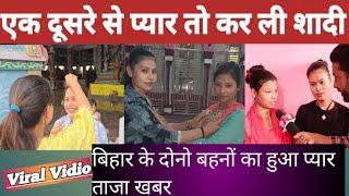 बिहार के दोनो बहनों का हुआ प्यार एक दूसरे से प्यार तो कर ली शादी।girl love story shadi