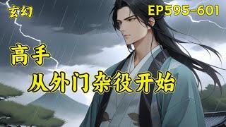 （完结）【高手，从外门杂役开始】(EP595-601)一个忙着四处打杂挣灵石的外门杂役，被安排跟美貌仙子一起做任务，很怂、怕死、只认灵石，被仙子埋怨、嫌弃，然而当对方真正认真起来后，却让仙子大吃一惊！