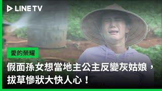 【愛的榮耀】EP241：假面孫女想當地主公主反變灰姑娘，拔草慘狀大快人心！ | LINE TV 共享追劇生活