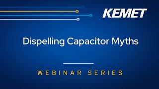 KEMET Webinar | Dispelling Capacitor Myths