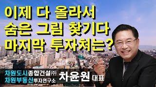 [부동산투자] 이제 다 올라서 숨은 그림 찾기다 마지막 투자처는? 차윤원 대표, 상담문의 02-522-5757 차원부동산투자연구소