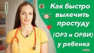 Как быстро вылечить простуду у ребенка (лечение ОРЗ и ОРВИ, кашель, насморк и температура).