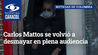 Carlos Mattos se volvió a desmayar en plena audiencia