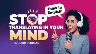 How to Stop Translating in Your Mind and Speak English Naturally! English Podcast