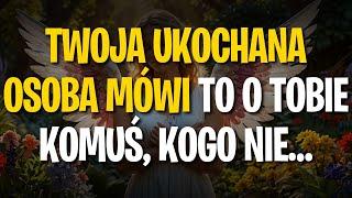 Przekaz od Aniołów: TWOJA UKOCHANA OSOBA MÓWI TO O TOBIE KOMUŚ, KOGO NIE…