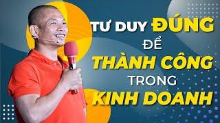 Tư duy đúng để thành công trong kinh doanh | Phạm Thành Long