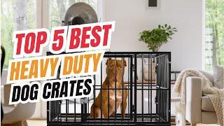 Top 5 Best Heavy Duty Dog Crates in 2025
