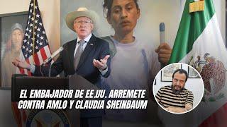 El embajador de EE.UU. arremete contra AMLO y Claudia Sheinbaum