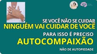 O 1o PASSO PARA VOCÊ SE AUTOVALORIZAR É A AUTOCOMPAIXÃO - SEM SENTIR DÓ DE SI MESMO