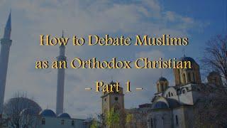 How to Debate Muslims as an Orthodox Christian - Part 1 Aqeedah