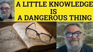  A Little Knowledge is a Dangerous Thing Meaning - A Little Learning is a Dangerous Thing - Proverb