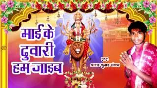 Mai Ke Dware Hum Jaib - Ajay Kumar Sangam | Bhojpuri New Song 2016 - Devi Geet 2016