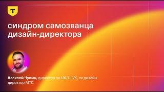 Синдром самозванца дизайн-директора — Алексей Чупин, директор по UX/UI VK, ex-дизайн-директор МТС