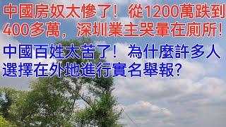 中國房奴太慘了！從1200萬跌到400多萬，深圳業主哭暈在廁所！中國百姓太苦了！為什麼許多人選擇在外地進行實名舉報？