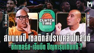 สมแชมป์ เซลติกส์ปราบคลีฟแลนด์ ซิกเซอร์ส-เอ็มบีด ปัญหารุมเกินแก้ ? | Main Stand CLUTCH TIME EP.7