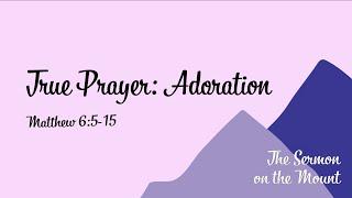 The Sermon on the Mount | True Prayer: Adoration | Gabe Fung