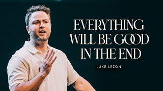 EVERYTHING WILL BE GOOD IN THE END | PASTOR LUKE LEZON