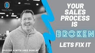 Your Sales Process Is BROKEN! Let's Fix It with Jake Dunlap - Talent + Talks Episode #4
