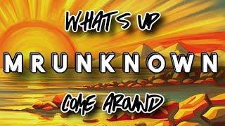 MRUNKNOWN What’s up X Come around