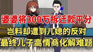 婆婆老家拆迁获得动迁款300万，婆婆想让儿子和女儿一人一半遭到儿媳的反对，最后儿子高智商化解难题！【旺仔情感动画】