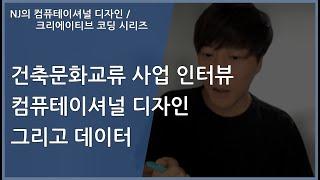 [#컴퓨테이셔널디자인] 건축문화교류 사업 인터뷰 / 컴퓨테이셔널 디자인 그리고 데이터