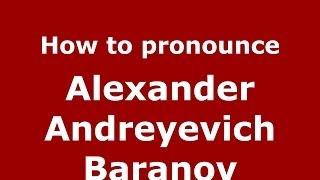 How to pronounce Alexander Andreyevich Baranov (Russian/Russia) - PronounceNames.com