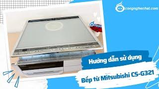 Hướng dẫn chi tiết cách sử dụng bếp từ Mitsubishi CS-G321M & CS-G321MS Nội địa Nhật