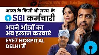 SBI Employee, अब आंखो का इलाज करायेँ,  Eye7 Hospitals - Delhi में  #SBI